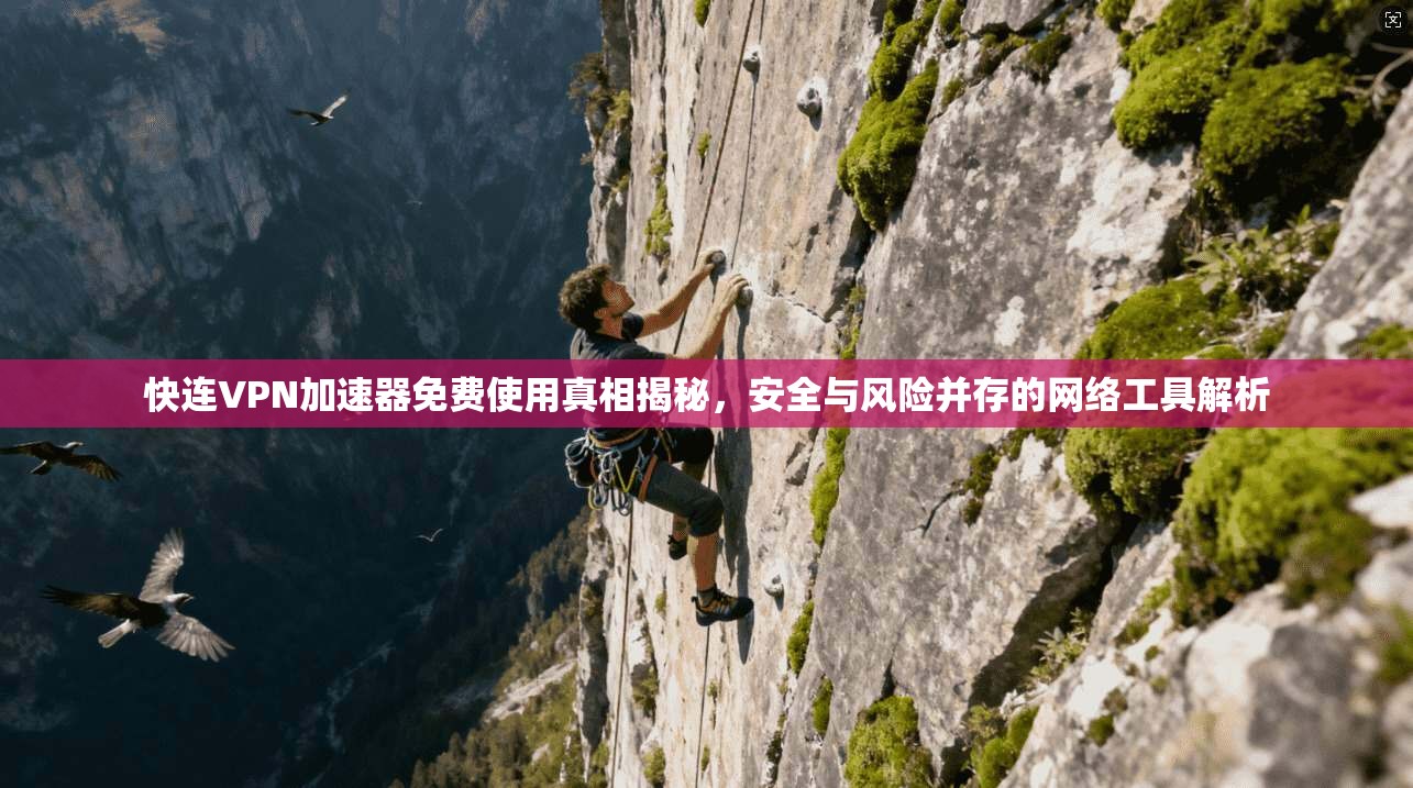 快连VPN加速器免费使用真相揭秘，安全与风险并存的网络工具解析