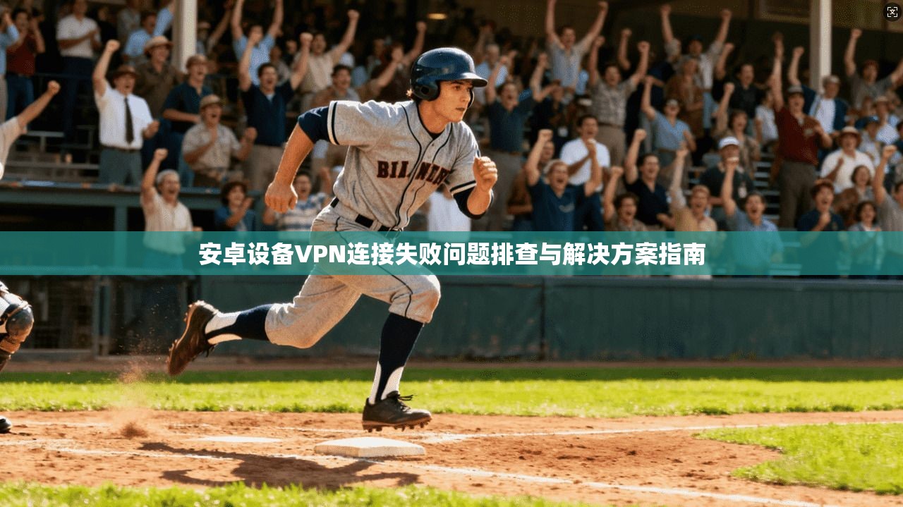 安卓设备VPN连接失败问题排查与解决方案指南