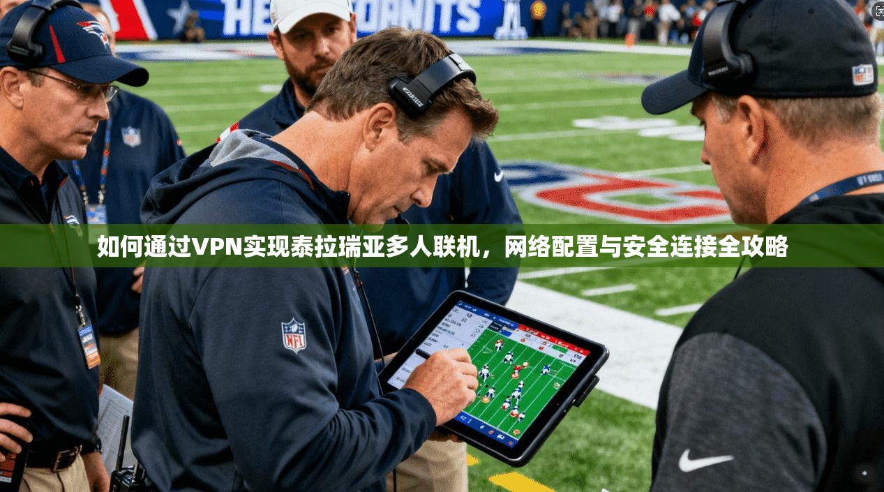 如何通过VPN实现泰拉瑞亚多人联机，网络配置与安全连接全攻略
