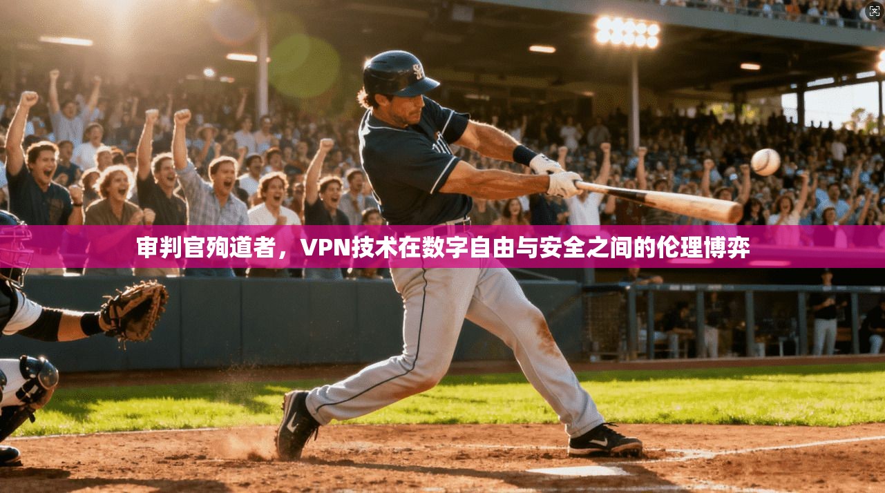 审判官殉道者，VPN技术在数字自由与安全之间的伦理博弈