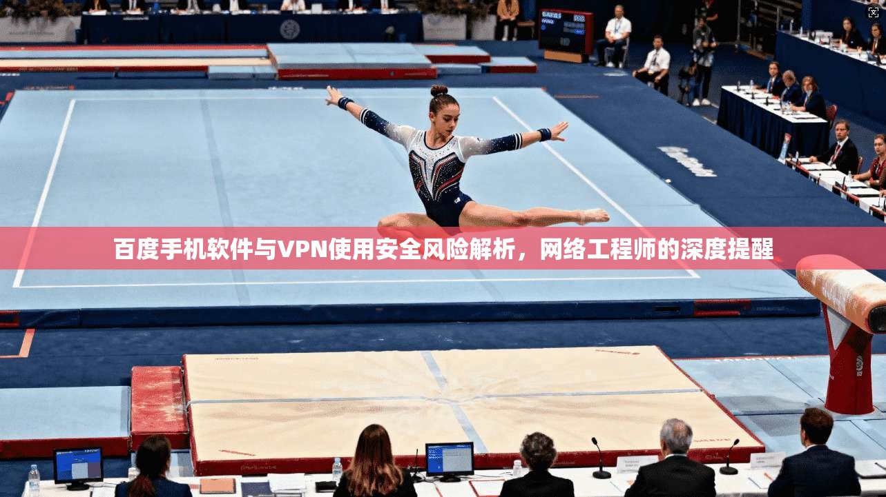 百度手机软件与VPN使用安全风险解析，网络工程师的深度提醒