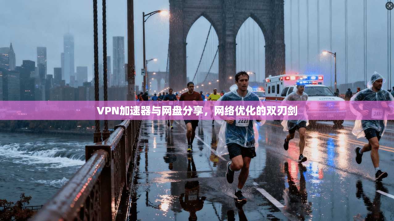 VPN加速器与网盘分享，网络优化的双刃剑