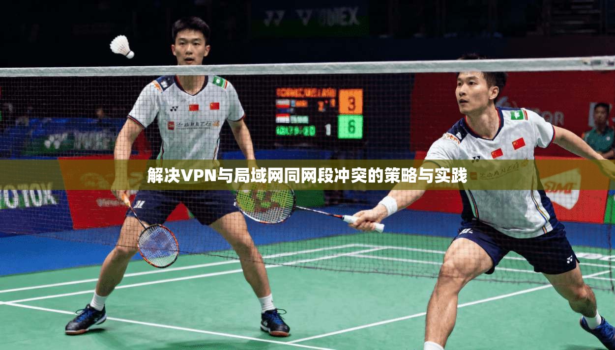 解决VPN与局域网同网段冲突的策略与实践