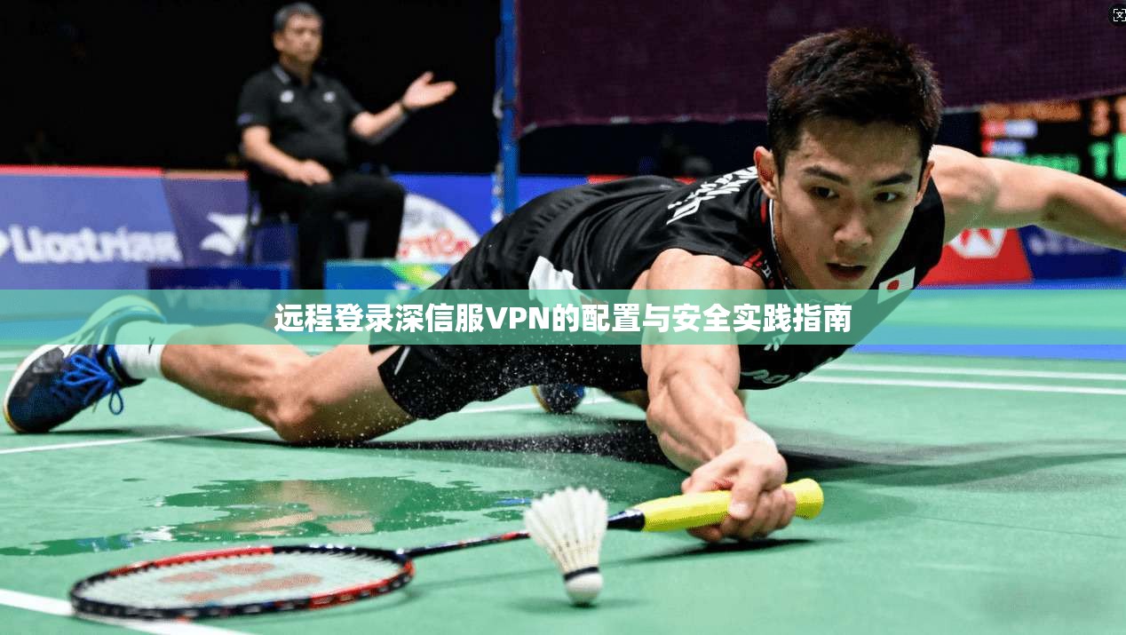 远程登录深信服VPN的配置与安全实践指南