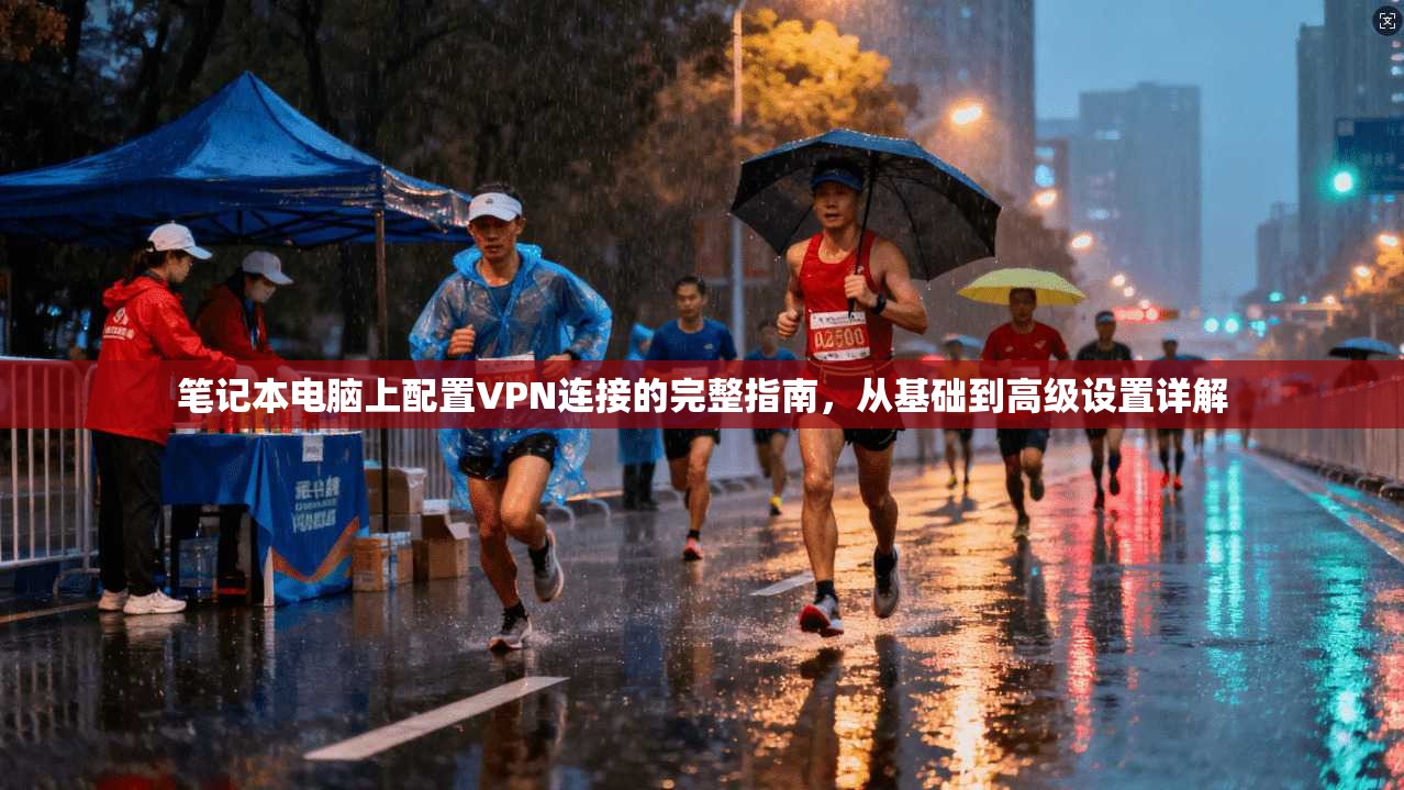 笔记本电脑上配置VPN连接的完整指南，从基础到高级设置详解