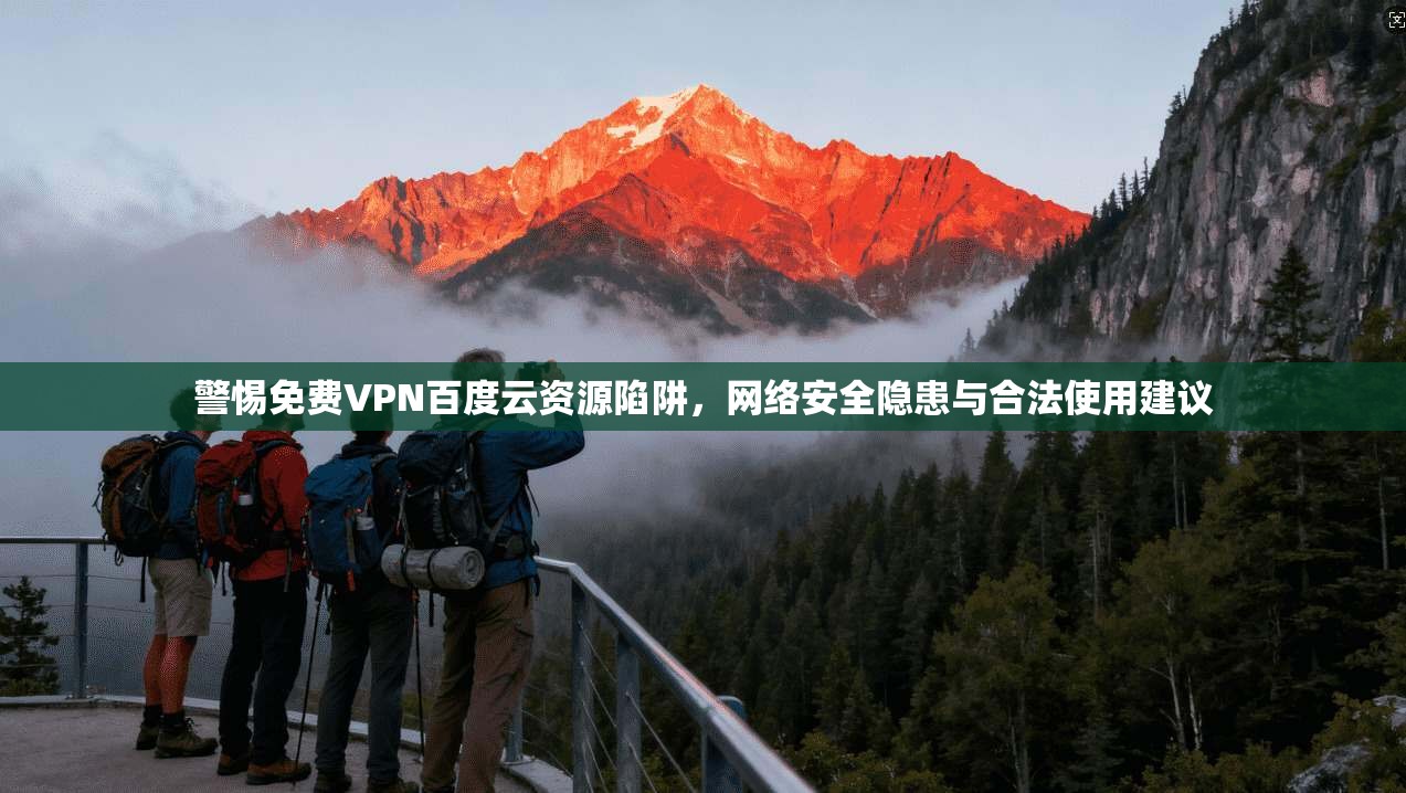 警惕免费VPN百度云资源陷阱，网络安全隐患与合法使用建议