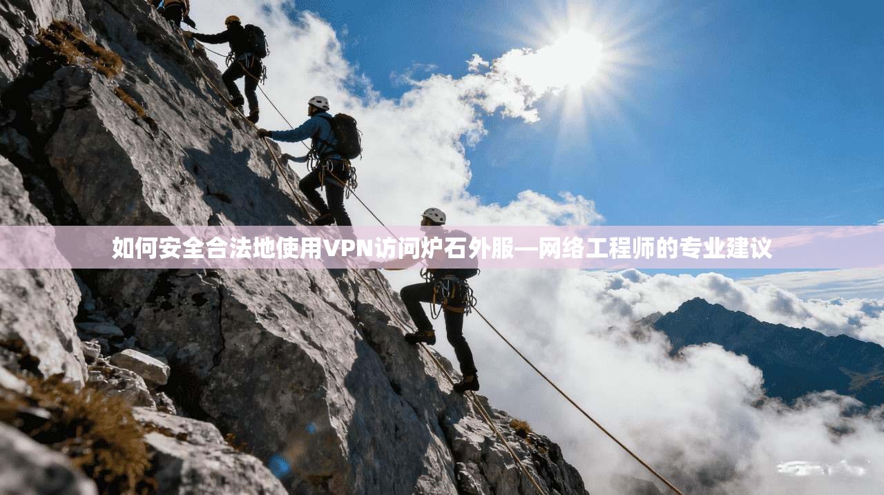 如何安全合法地使用VPN访问炉石外服—网络工程师的专业建议