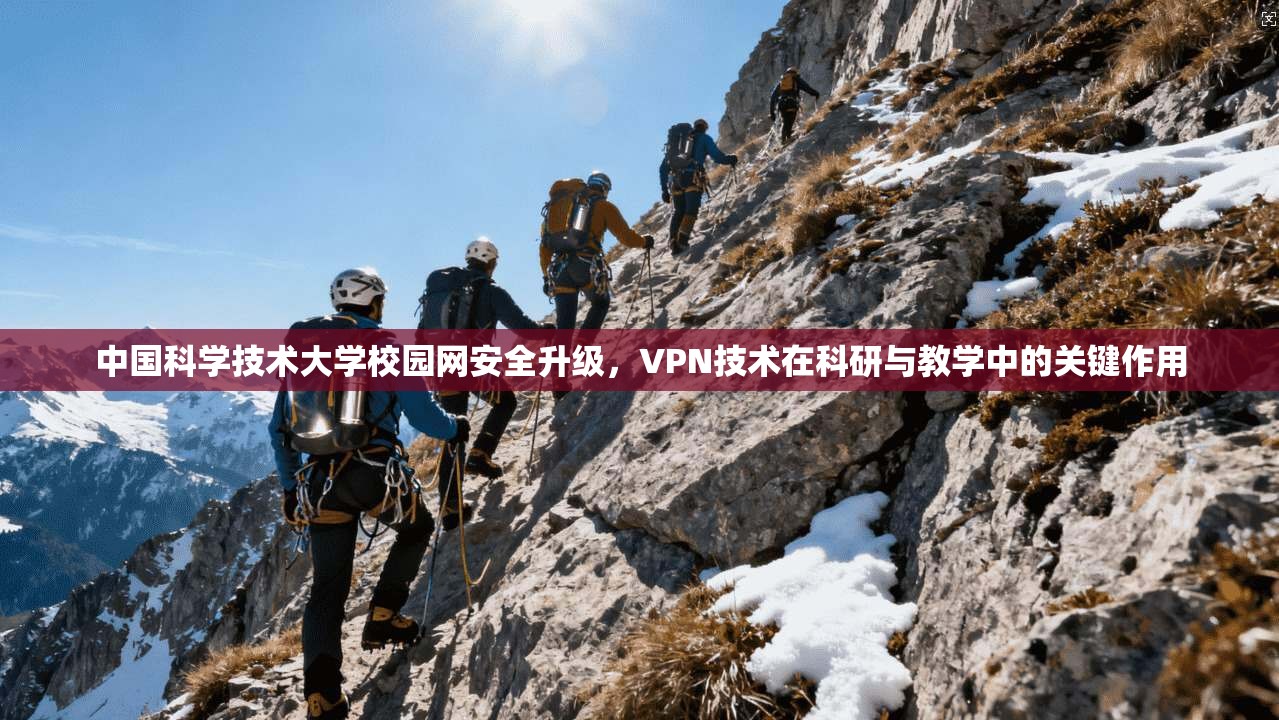 中国科学技术大学校园网安全升级，VPN技术在科研与教学中的关键作用