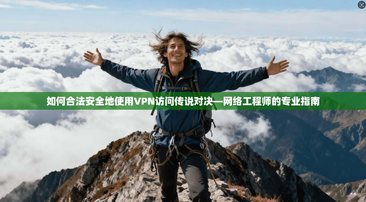 如何合法安全地使用VPN访问传说对决—网络工程师的专业指南