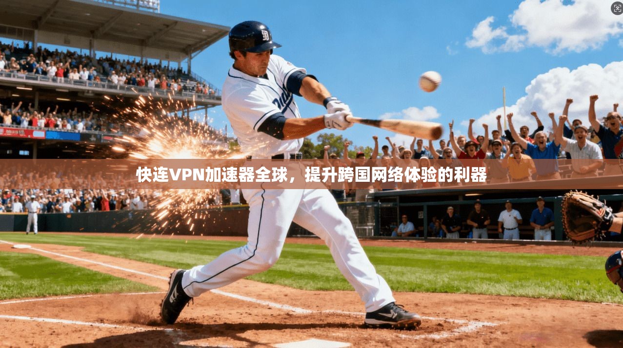 快连VPN加速器全球,提升跨国网络体验的利器