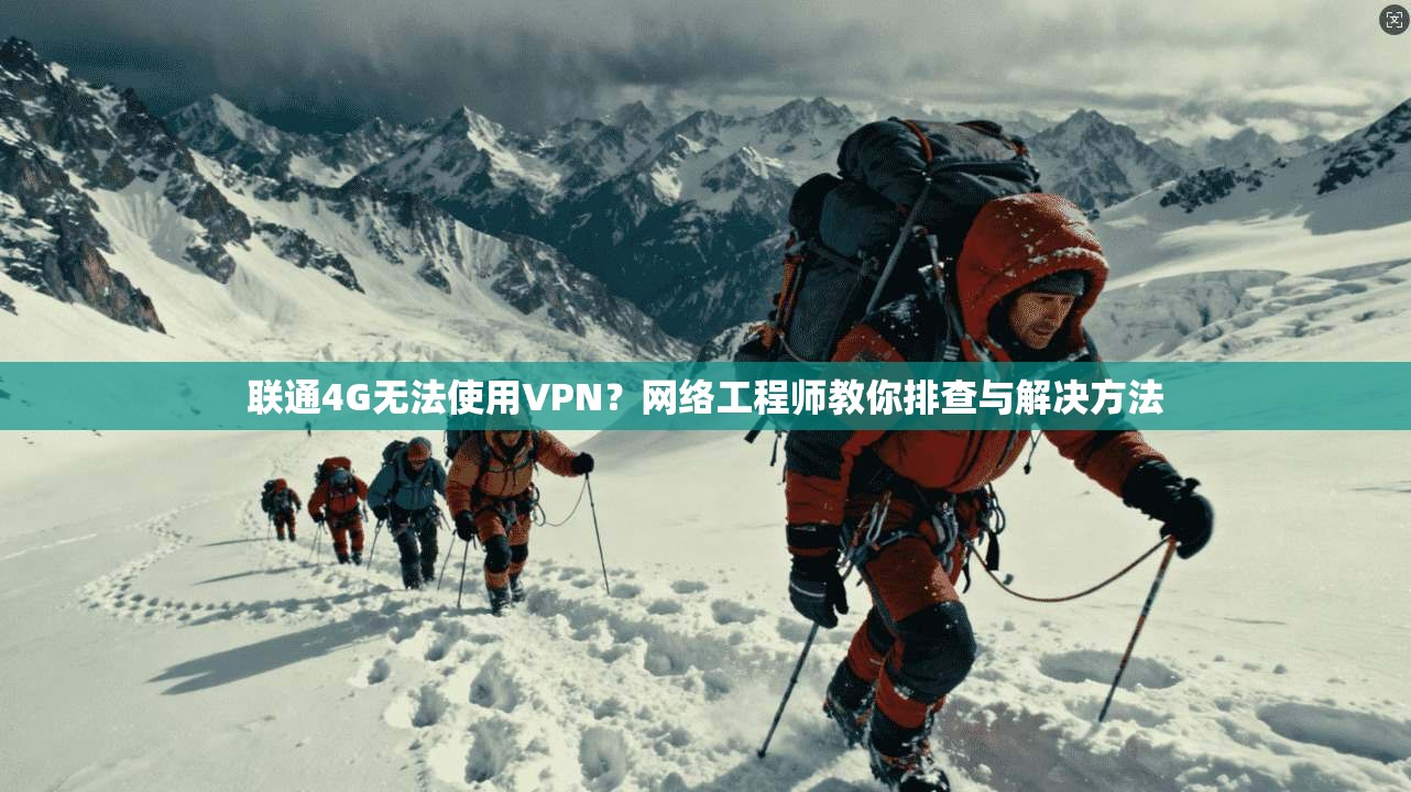 联通4G无法使用VPN？网络工程师教你排查与解决方法