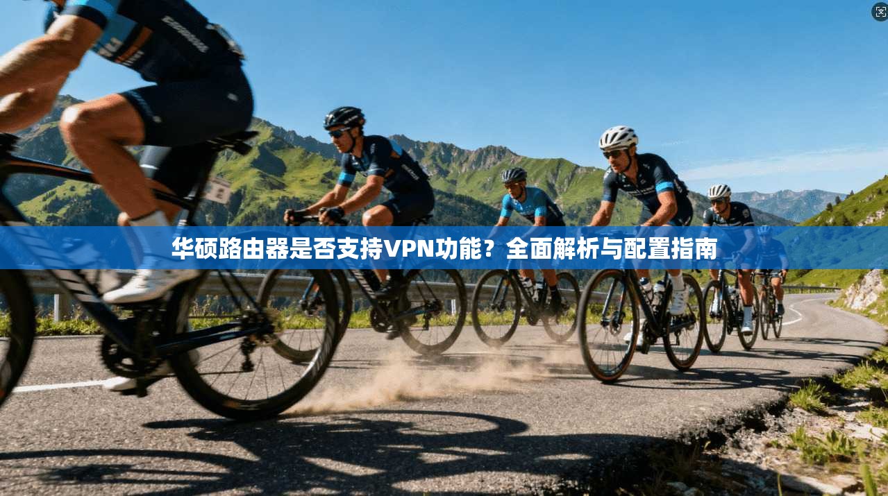华硕路由器是否支持VPN功能?全面解析与配置指南