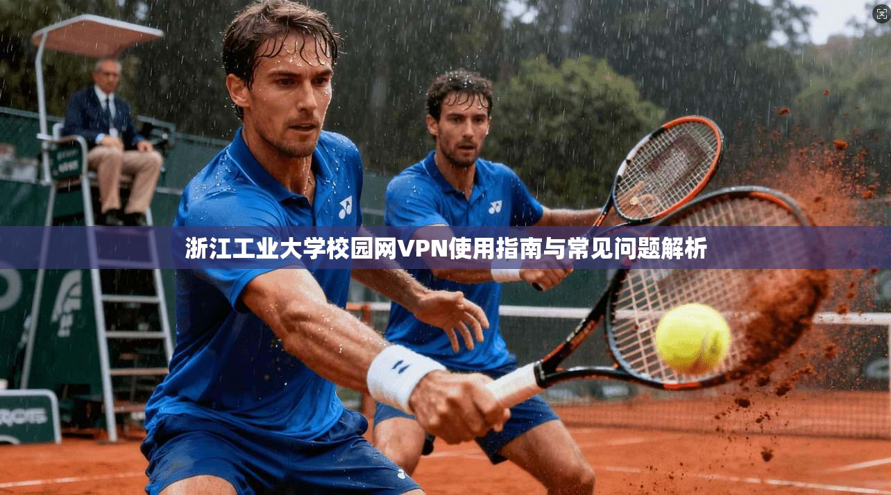 浙江工业大学校园网VPN使用指南与常见问题解析
