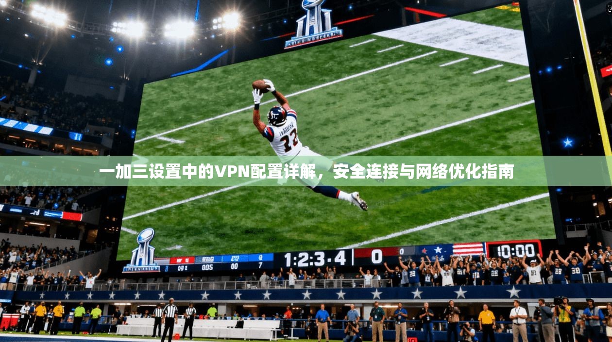 一加三设置中的VPN配置详解，安全连接与网络优化指南