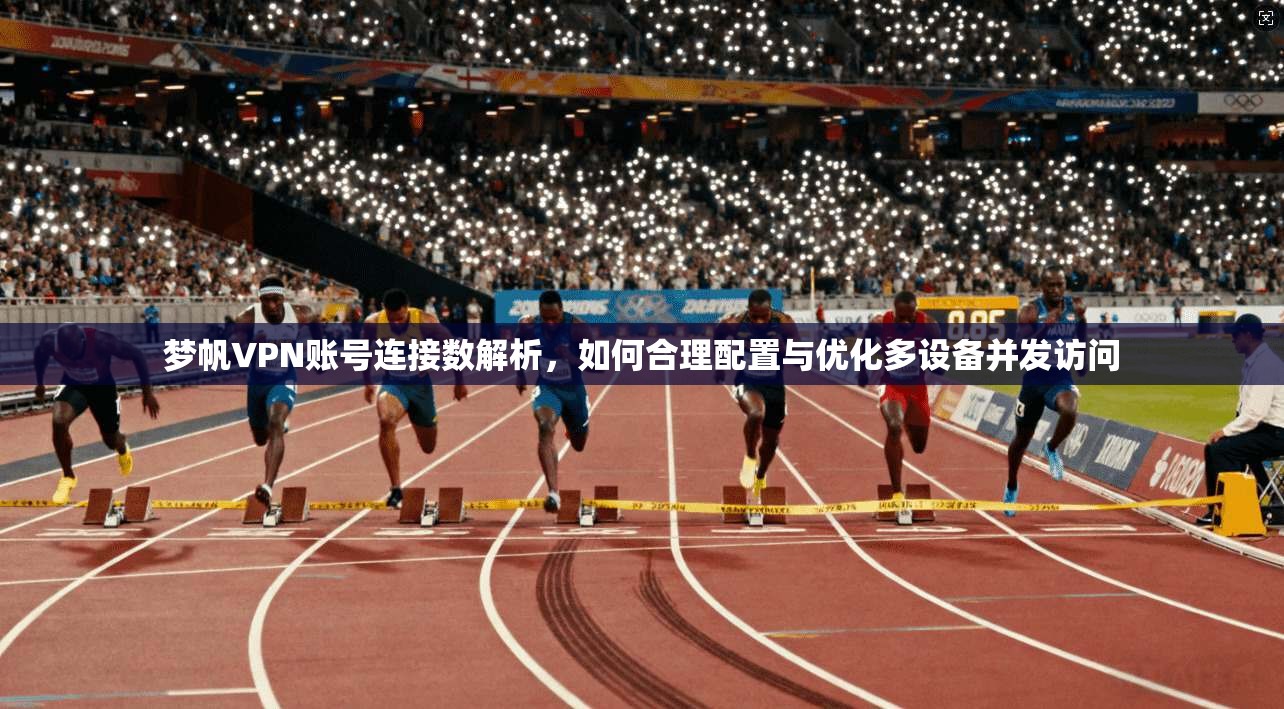 梦帆VPN账号连接数解析,如何合理配置与优化多设备并发访问