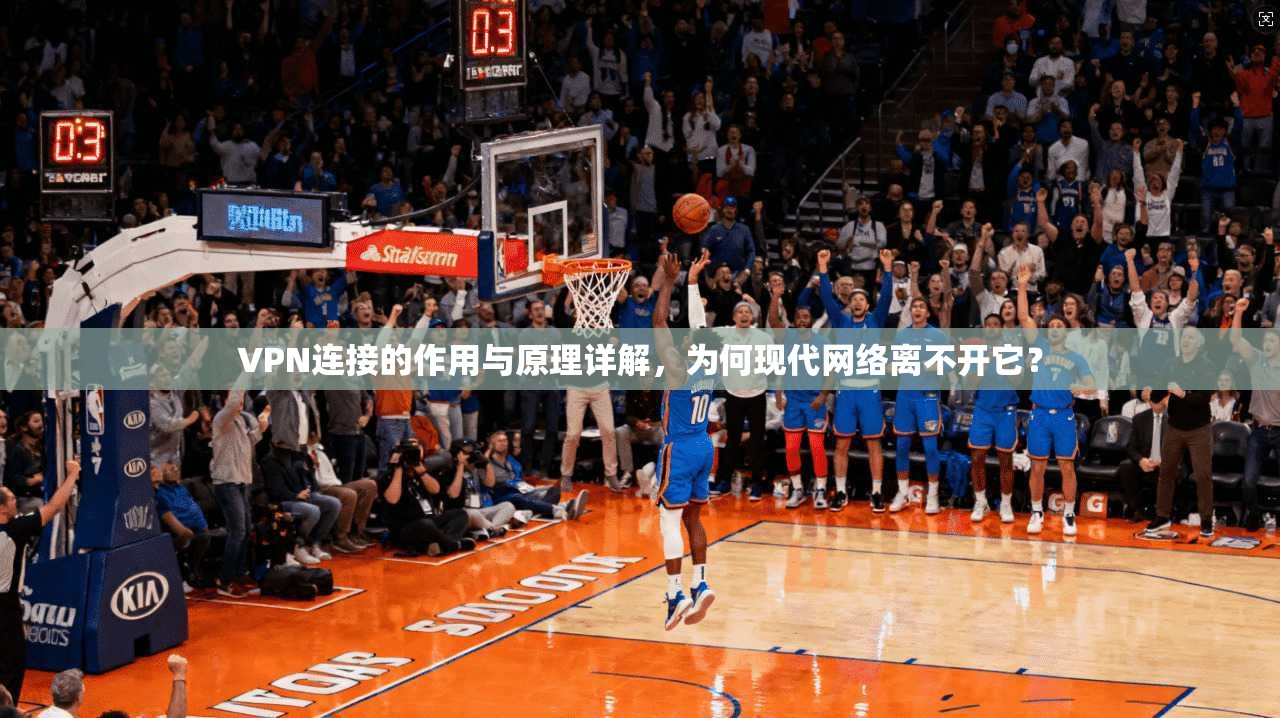 VPN连接的作用与原理详解,为何现代网络离不开它?