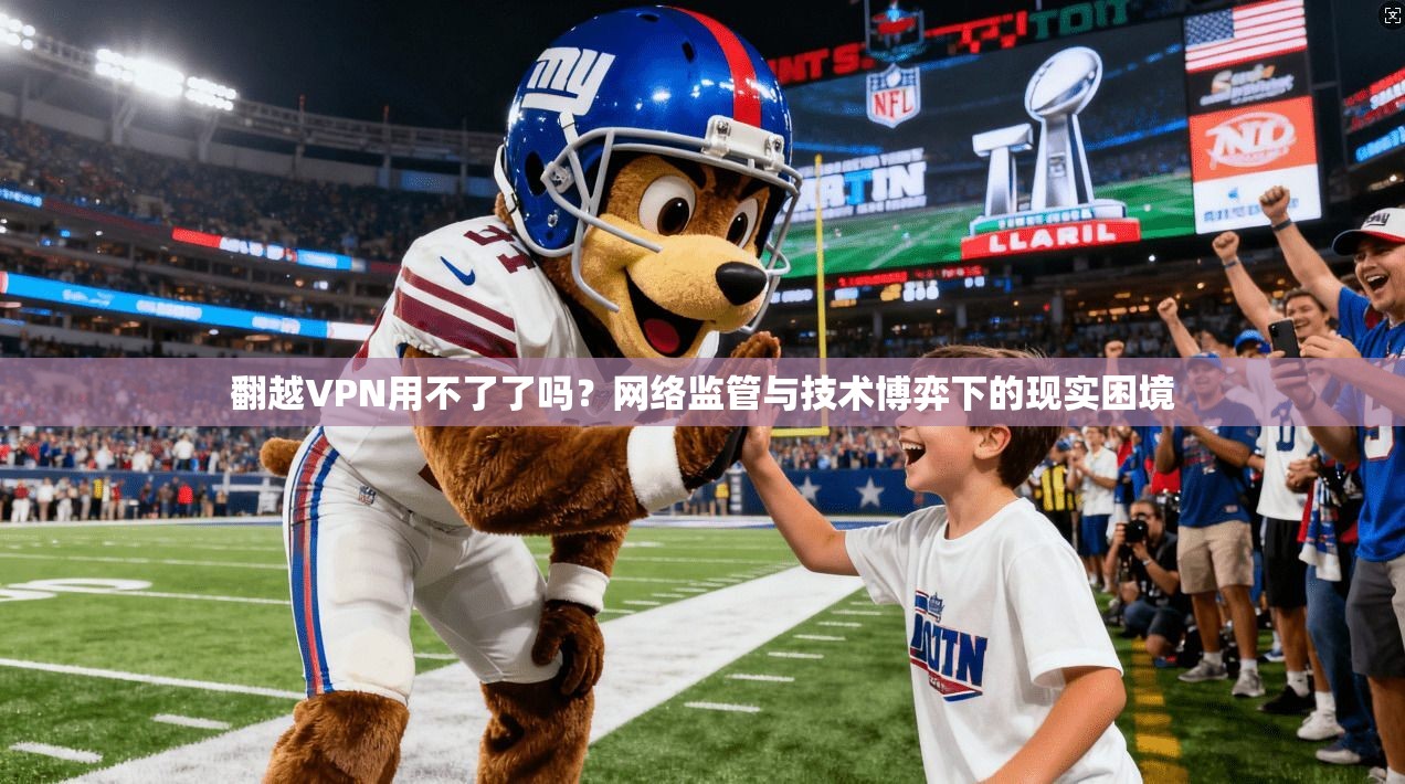 翻越VPN用不了了吗？网络监管与技术博弈下的现实困境