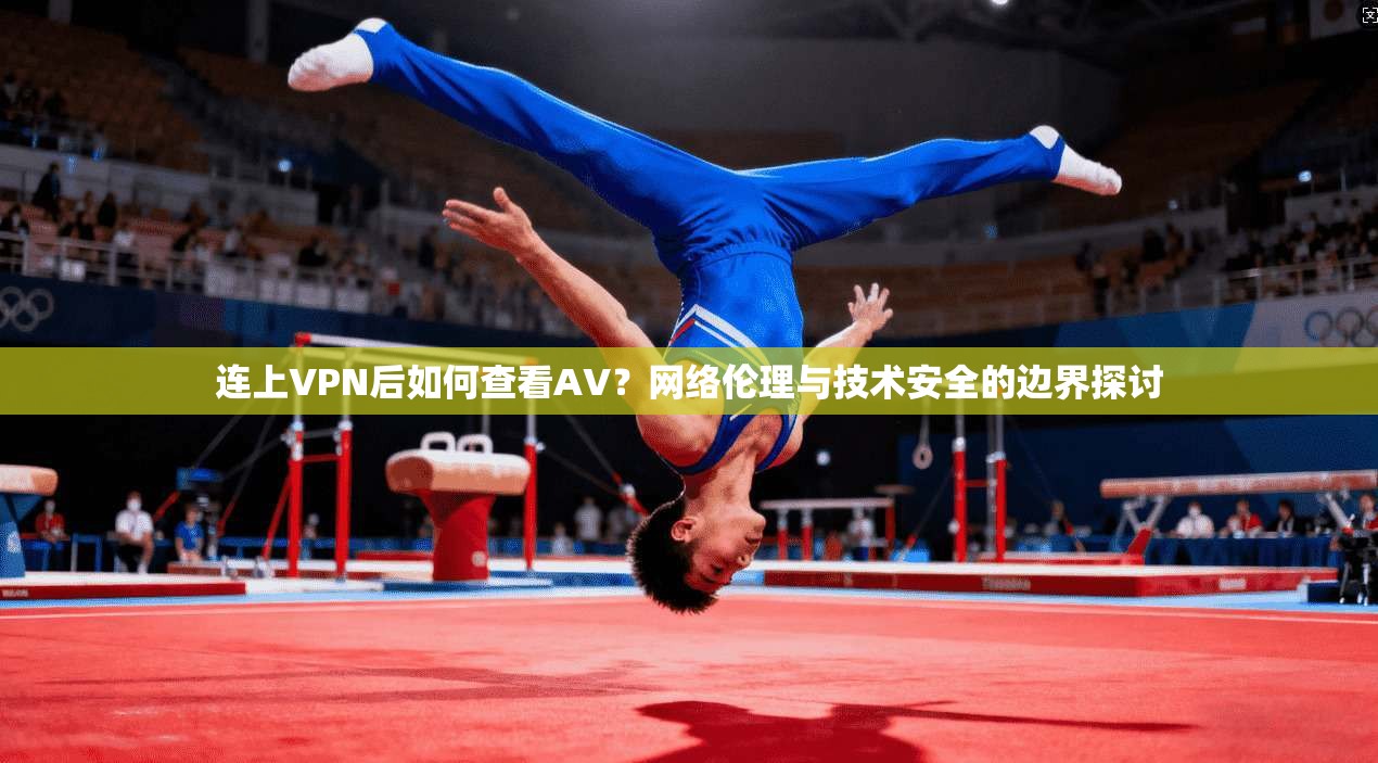 连上VPN后如何查看AV？网络伦理与技术安全的边界探讨