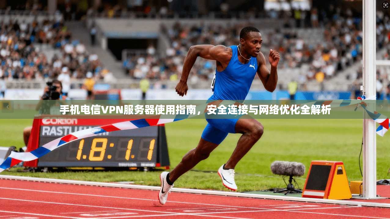 手机电信VPN服务器使用指南，安全连接与网络优化全解析