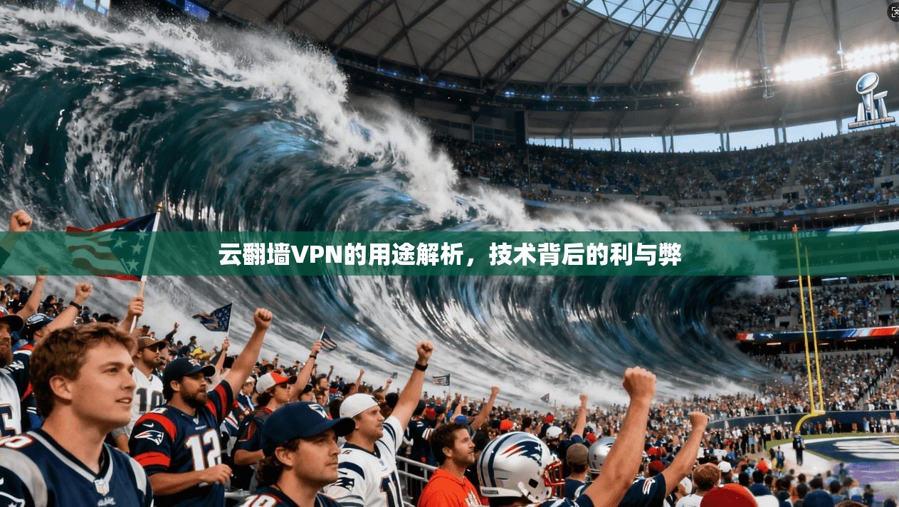 云翻墙VPN的用途解析，技术背后的利与弊