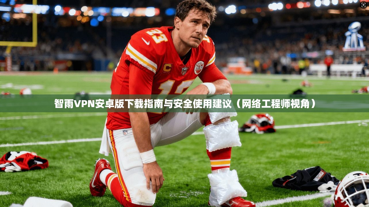 智雨VPN安卓版下载指南与安全使用建议（网络工程师视角）