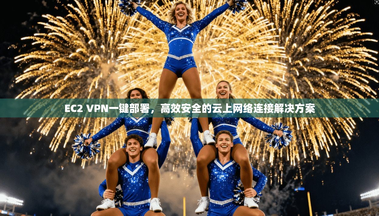 EC2 VPN一键部署，高效安全的云上网络连接解决方案