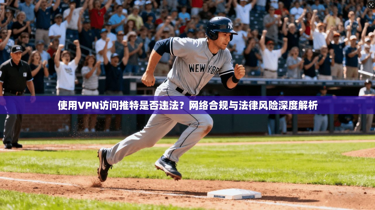 使用VPN访问推特是否违法？网络合规与法律风险深度解析