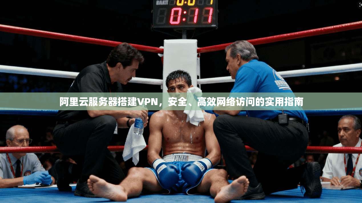 阿里云服务器搭建VPN，安全、高效网络访问的实用指南