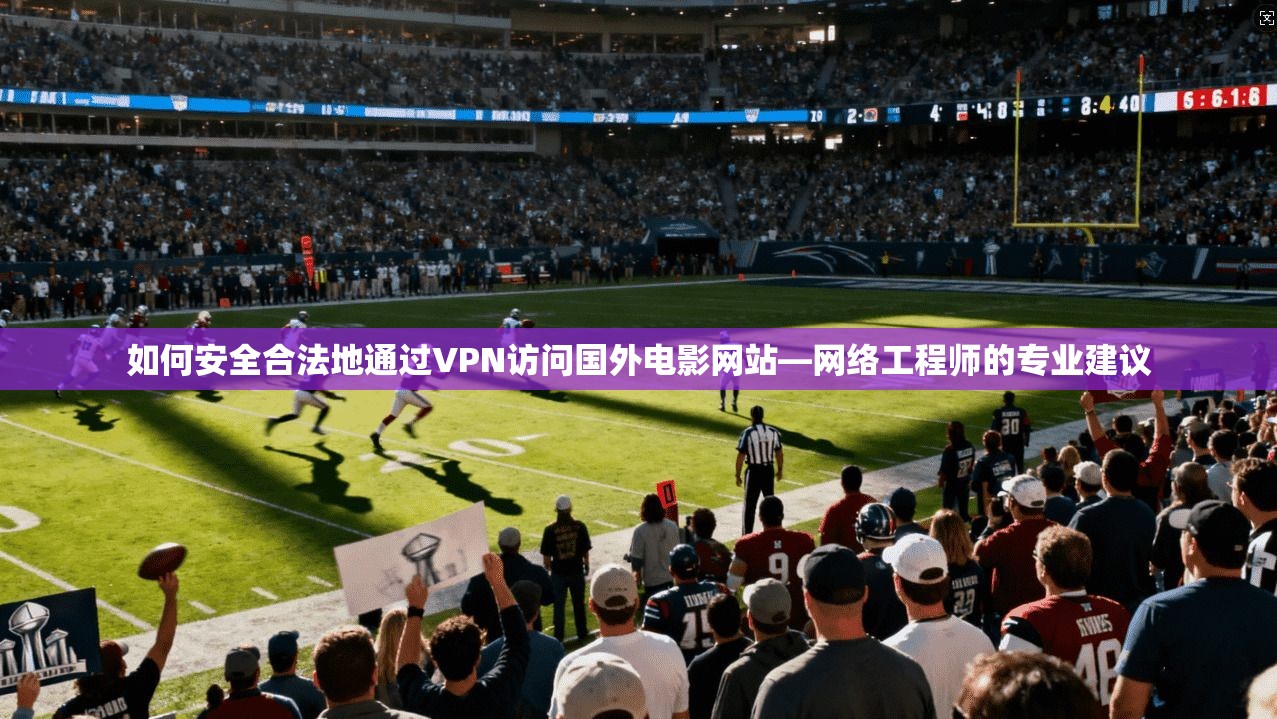 如何安全合法地通过VPN访问国外电影网站—网络工程师的专业建议