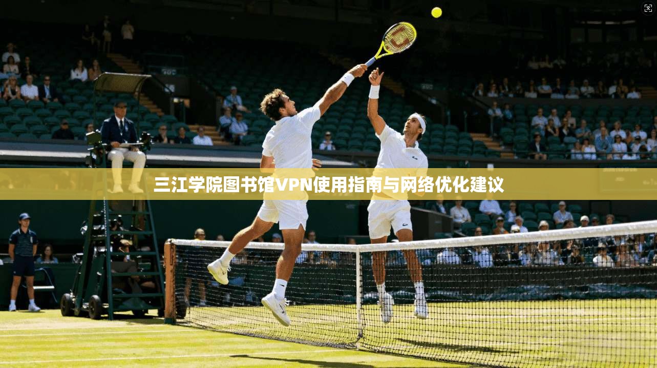 三江学院图书馆VPN使用指南与网络优化建议