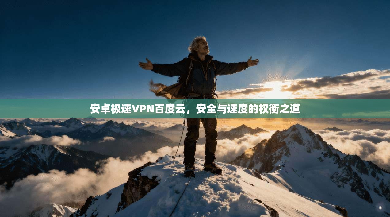 安卓极速VPN百度云，安全与速度的权衡之道