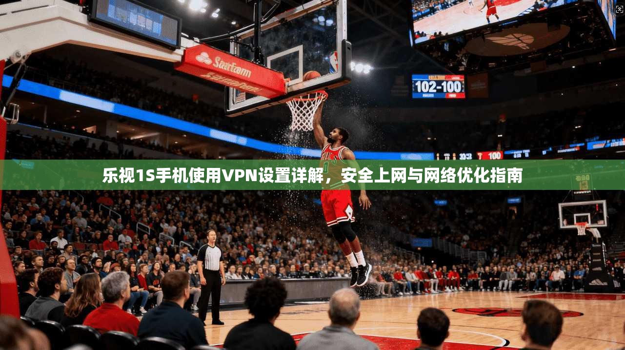 乐视1S手机使用VPN设置详解，安全上网与网络优化指南