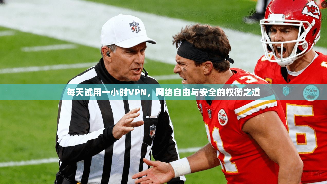 每天试用一小时VPN，网络自由与安全的权衡之道