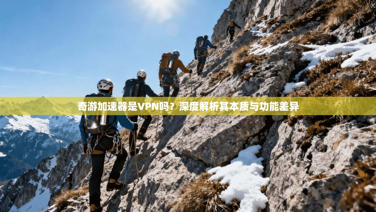奇游加速器是VPN吗？深度解析其本质与功能差异