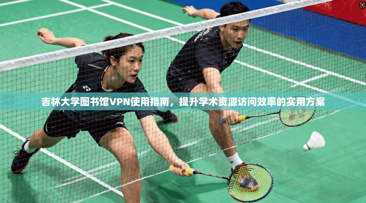 吉林大学图书馆VPN使用指南，提升学术资源访问效率的实用方案
