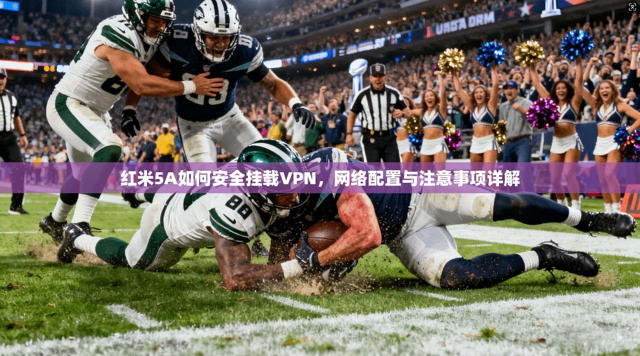 红米5A如何安全挂载VPN，网络配置与注意事项详解