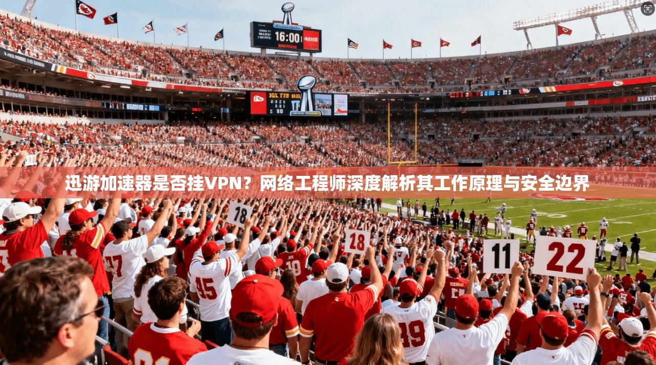 迅游加速器是否挂VPN？网络工程师深度解析其工作原理与安全边界