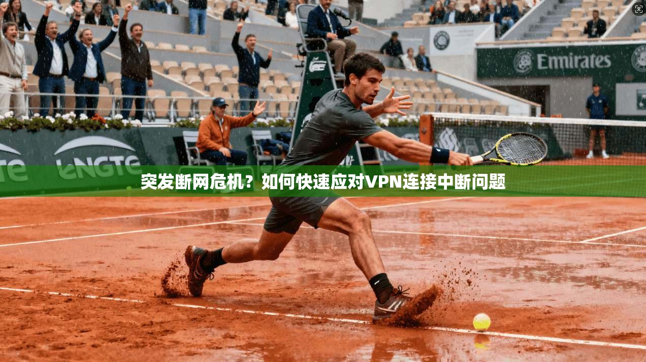 突发断网危机?如何快速应对VPN连接中断问题