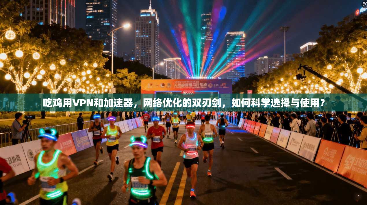 吃鸡用VPN和加速器，网络优化的双刃剑，如何科学选择与使用？