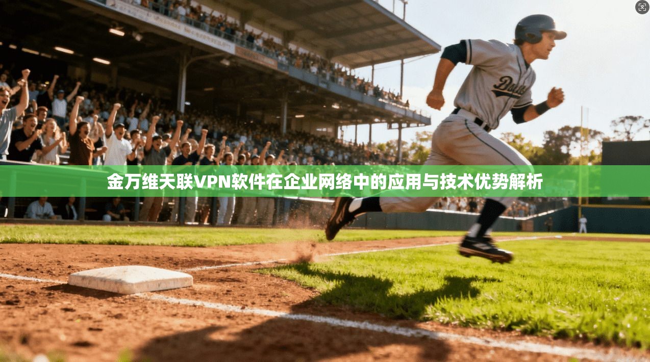 金万维天联VPN软件在企业网络中的应用与技术优势解析