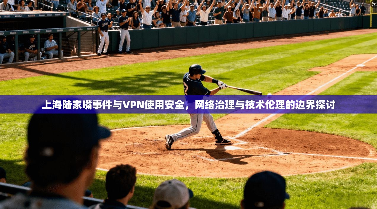 上海陆家嘴事件与VPN使用安全，网络治理与技术伦理的边界探讨