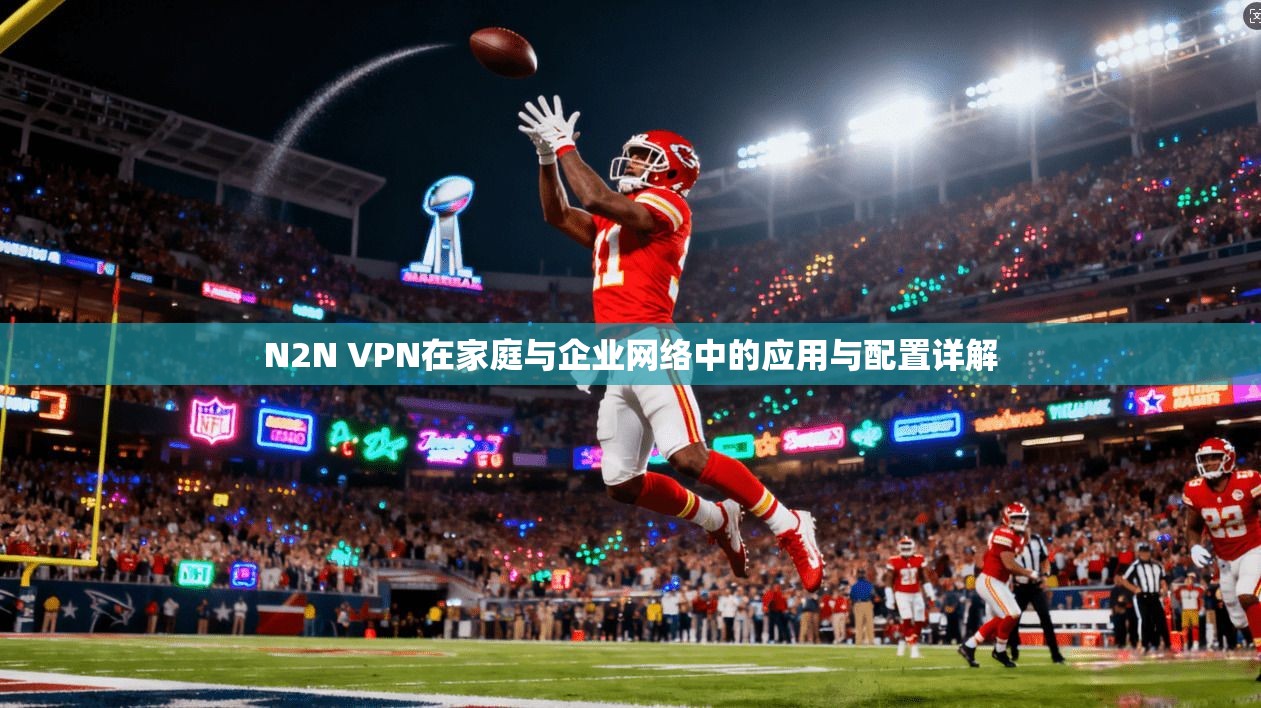 N2N VPN在家庭与企业网络中的应用与配置详解