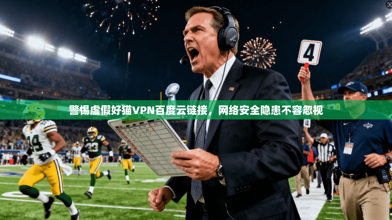 警惕虚假好猫VPN百度云链接,网络安全隐患不容忽视