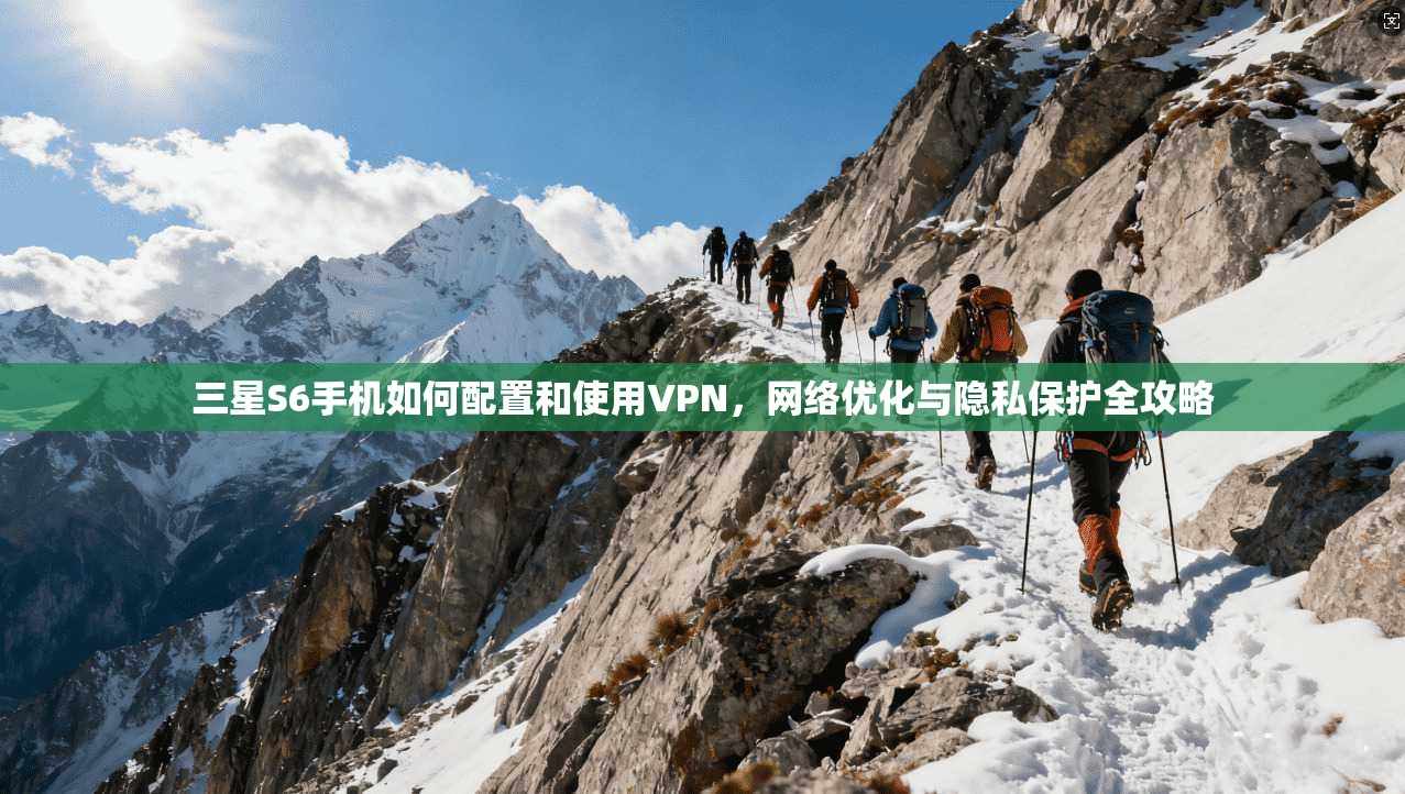 三星S6手机如何配置和使用VPN，网络优化与隐私保护全攻略