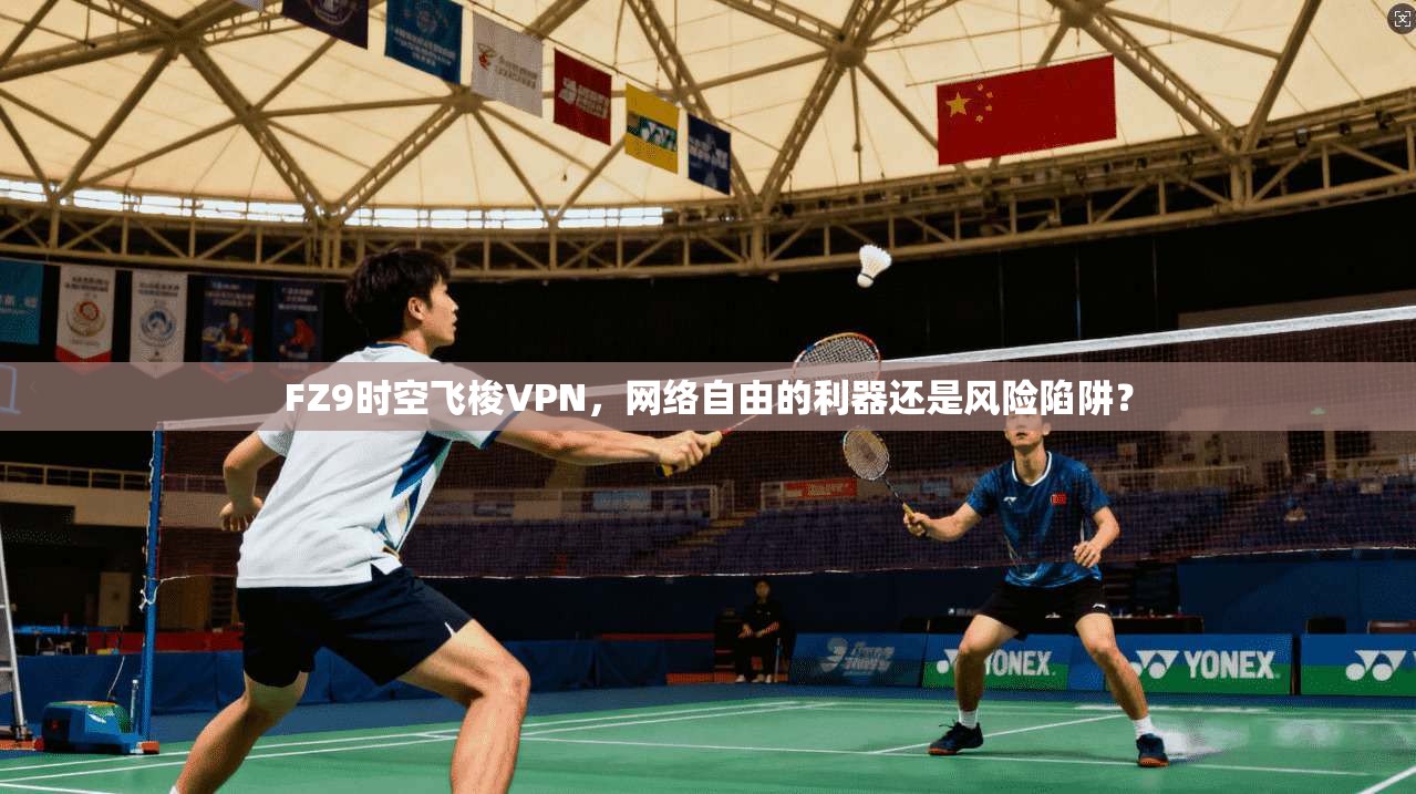 FZ9时空飞梭VPN，网络自由的利器还是风险陷阱？