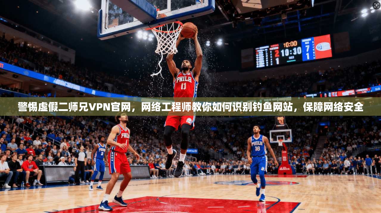 警惕虚假二师兄VPN官网，网络工程师教你如何识别钓鱼网站，保障网络安全