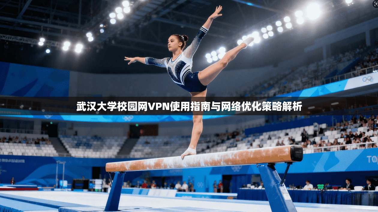 武汉大学校园网VPN使用指南与网络优化策略解析