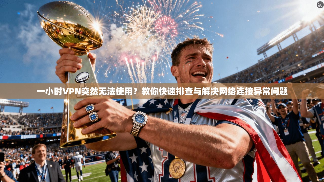 一小时VPN突然无法使用？教你快速排查与解决网络连接异常问题