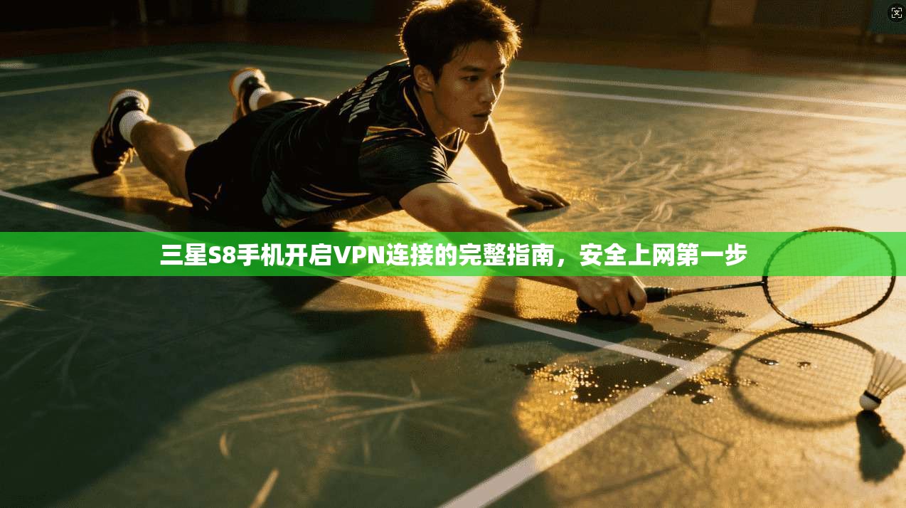 三星S8手机开启VPN连接的完整指南，安全上网第一步