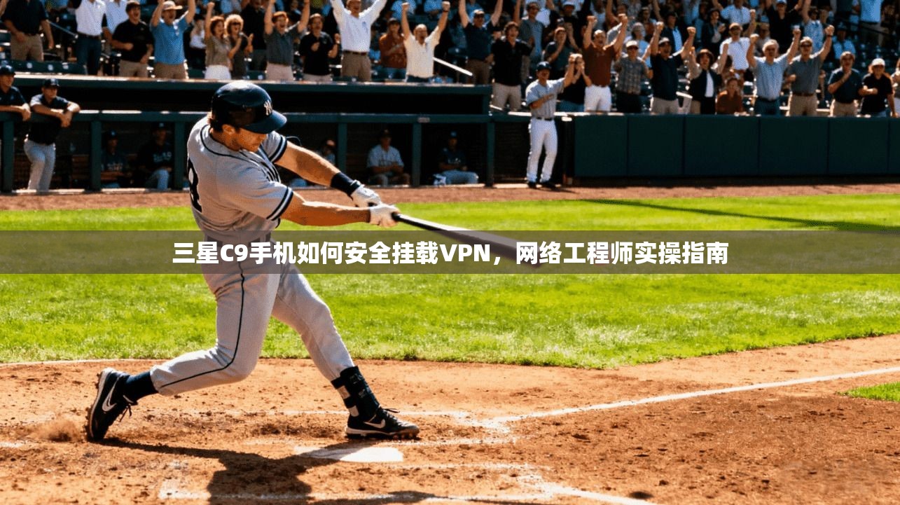 三星C9手机如何安全挂载VPN，网络工程师实操指南